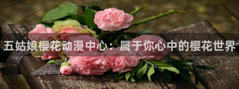 omofun漫画官网入口：五姑娘樱花动漫中心：属于你心中的樱花世界