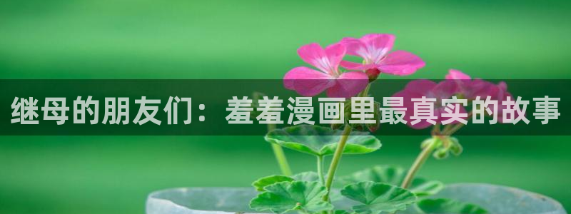 omofun官方网站进入：继母的朋友们：羞羞漫画里最真实的故事