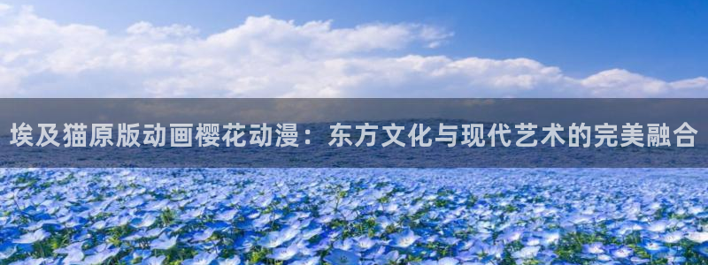 omofun免签：埃及猫原版动画樱花动漫：东方文化与现代艺术的完美融合