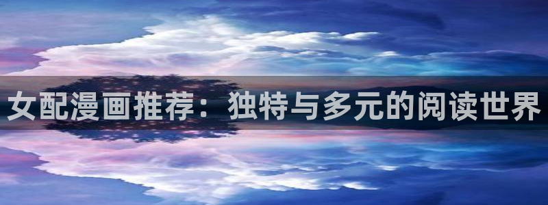 omofun网页入口版：女配漫画推荐：独特与多元的阅读世界