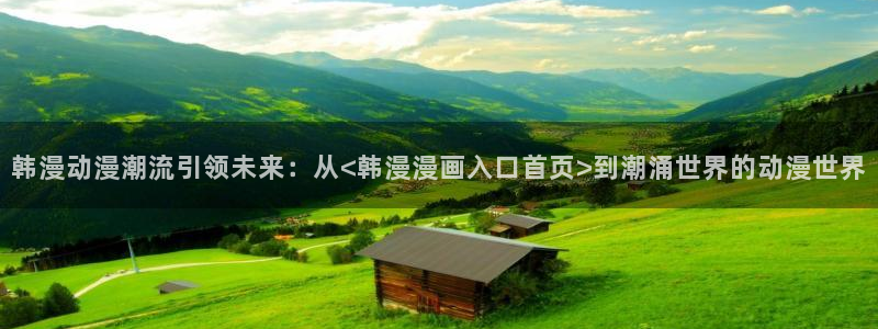 omofun官方app下载：韩漫动漫潮流引领未来：从<韩漫漫画入口首页>到潮涌世界的动漫世界