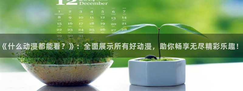 omofun下载官网入口：《什么动漫都能看？》：全面展示所有好动漫，助你畅享无尽精彩乐趣！