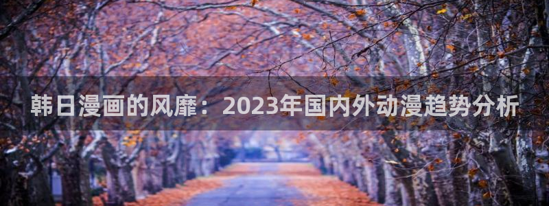 omofun动漫网站：韩日漫画的风靡：2023年国内外动漫趋势分析