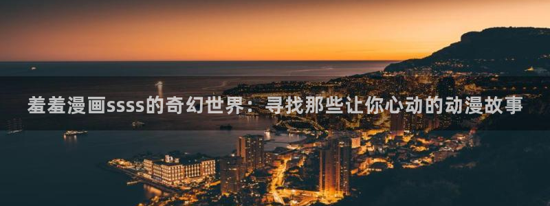 omofun动漫官网在线观看：羞羞漫画ssss的奇幻世界：寻找那些让你心动的动漫故事