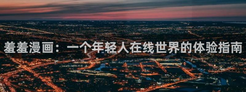 动漫之家网站：羞羞漫画：一个年轻人在线世界的体验指南