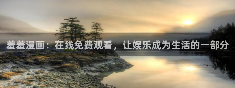 omofun网站入口：羞羞漫画：在线免费观看，让娱乐成为生活的一部分