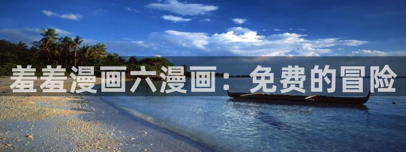 omofun动漫在线看：羞羞漫画六漫画：免费的冒险
