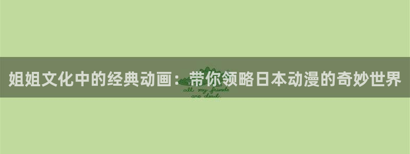 动漫之家入口链接：姐姐文化中的经典动画：带你领略日本动漫的奇妙世界